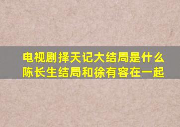 电视剧择天记大结局是什么,陈长生结局和徐有容在一起