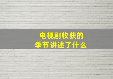 电视剧收获的季节讲述了什么