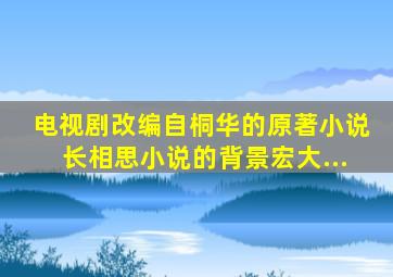 电视剧改编自桐华的原著小说《长相思》。小说的背景宏大,...