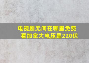 电视剧无间在哪里免费看加拿大电压是220伏