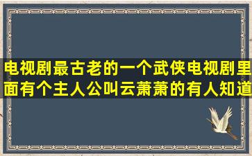 电视剧最古老的一个武侠电视剧里面有个主人公叫云萧萧的有人知道?