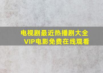 电视剧最近热播剧大全VIP电影免费在线观看