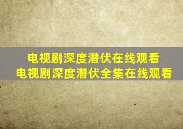 电视剧深度潜伏在线观看 电视剧深度潜伏全集在线观看