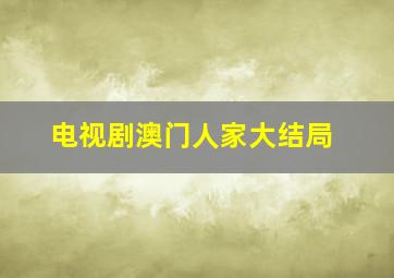 电视剧澳门人家大结局