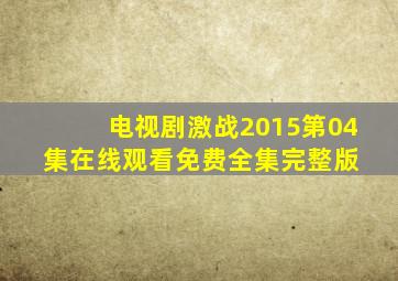 电视剧激战2015第04集在线观看免费全集完整版 