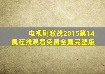 电视剧激战2015第14集在线观看免费全集完整版 