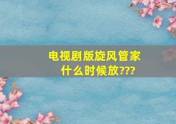 电视剧版《旋风管家》什么时候放???