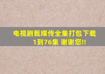 电视剧甄嬛传全集打包下载 1到76集 谢谢您!!