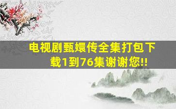 电视剧甄嬛传全集打包下载1到76集谢谢您!!