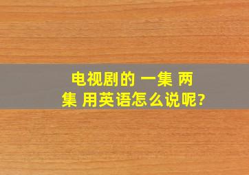 电视剧的 一集 两集 用英语怎么说呢?