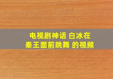 电视剧神话 白冰在秦王面前跳舞 的视频