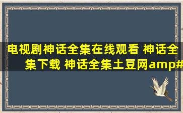 电视剧神话全集在线观看 神话全集下载 神话全集土豆网/优酷/高清...