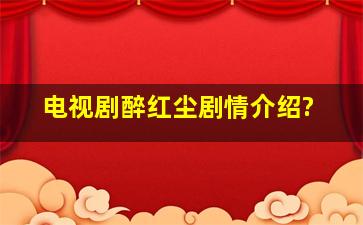 电视剧醉红尘,剧情介绍?