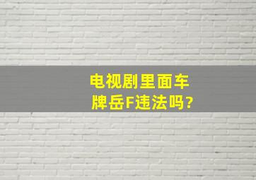 电视剧里面车牌岳F违法吗?