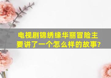 电视剧锦绣缘华丽冒险主要讲了一个怎么样的故事?