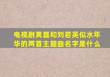 电视剧黄磊和刘若英似水年华的两首主题曲名字是什么