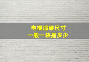 电视墙砖尺寸一般一块是多少(