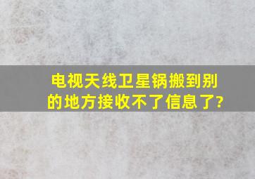 电视天线卫星锅搬到别的地方接收不了信息了?