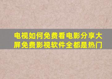 电视如何免费看电影分享大屏免费影视软件,全都是热门