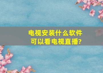 电视安装什么软件可以看电视直播?