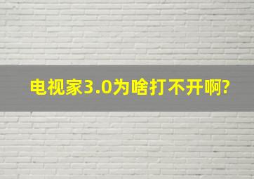 电视家3.0为啥打不开啊?