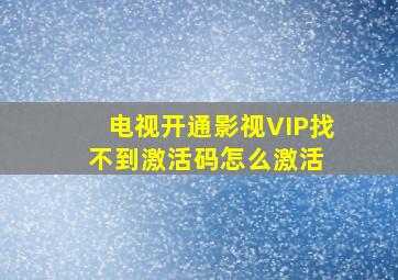 电视开通影视VIP找不到激活码怎么激活 