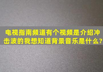 电视指南频道有个视频,是介绍冲击波的,我想知道背景音乐是什么?