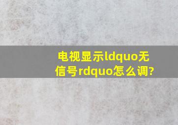 电视显示“无信号”怎么调?