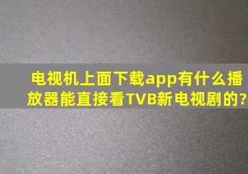 电视机上面下载app,有什么播放器能直接看TVB新电视剧的?