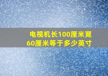 电视机长100厘米寛60厘米等于多少英寸