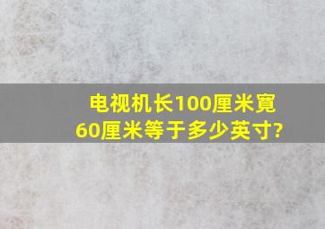 电视机长100厘米寛60厘米等于多少英寸?