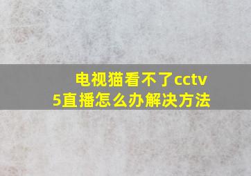 电视猫看不了cctv5直播怎么办,解决方法 