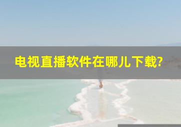 电视直播软件在哪儿下载?