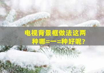 电视背景框做法,这两种哪=一=种好呢?