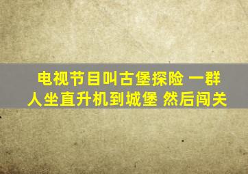 电视节目叫古堡探险 一群人坐直升机到城堡 然后闯关