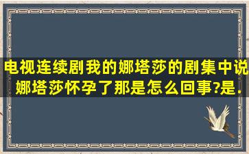 电视连续剧《我的娜塔莎》的剧集中说娜塔莎怀孕了,那是怎么回事?是...