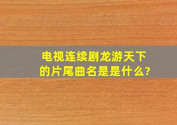 电视连续剧《龙游天下》的片尾曲名是是什么?