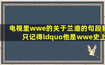 电视里wwe的关于兰迪的句段,我只记得“他是wwe史上最年轻的冠军。...