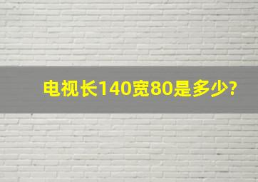 电视长140宽80是多少?