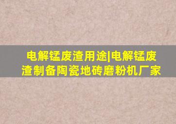 电解锰废渣用途|电解锰废渣制备陶瓷地砖磨粉机厂家