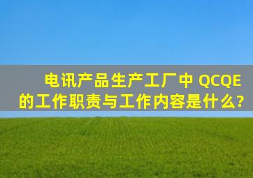 电讯产品生产工厂中 QC、QE的工作职责与工作内容是什么?