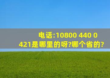 电话:10800 440 0421是哪里的呀?哪个省的?