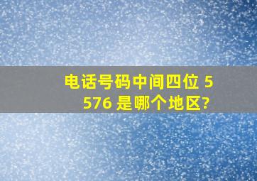 电话号码中间四位 5576 是哪个地区?