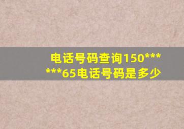 电话号码查询150******65电话号码是多少