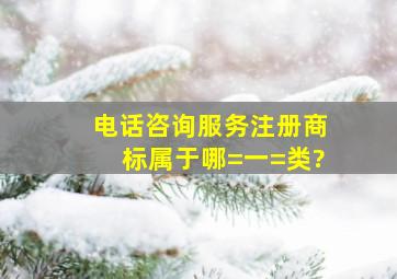 电话咨询服务注册商标属于哪=一=类?