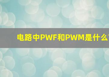电路中PWF和PWM是什么?