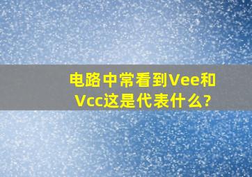 电路中常看到Vee和Vcc这是代表什么?