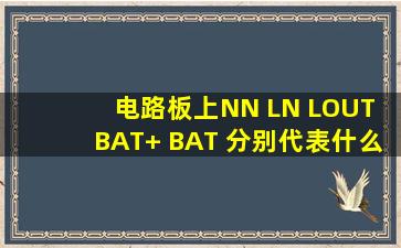 电路板上NN LN LOUT BAT+ BAT 分别代表什么意思?
