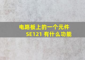 电路板上的一个元件 SE121 有什么功能