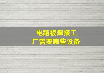 电路板焊接工厂需要哪些设备